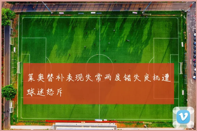 莱奥替补表现失常两度错失良机遭球迷怒斥