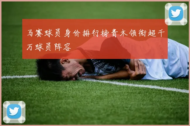 马赛球员身价排行榜青木领衔超千万球员阵容