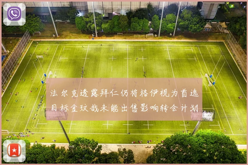 法尔克透露拜仁仍将格伊视为首选目标金玟哉未能出售影响转会计划