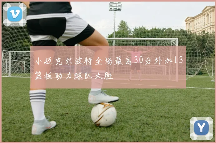 小迈克尔波特全场最高30分外加13篮板助力球队大胜