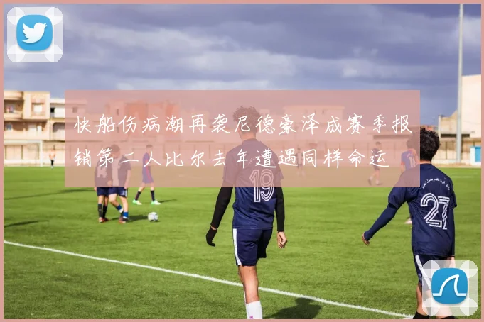 快船伤病潮再袭尼德豪泽成赛季报销第二人比尔去年遭遇同样命运