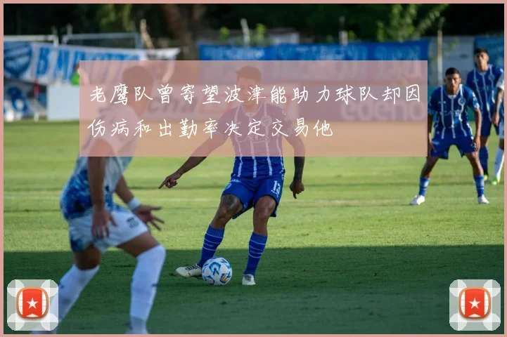 老鹰队曾寄望波津能助力球队却因伤病和出勤率决定交易他