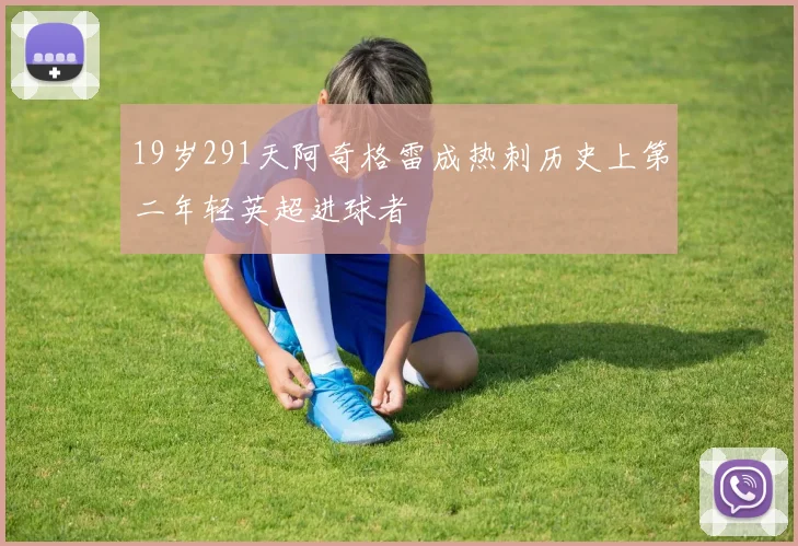 19岁291天阿奇格雷成热刺历史上第二年轻英超进球者