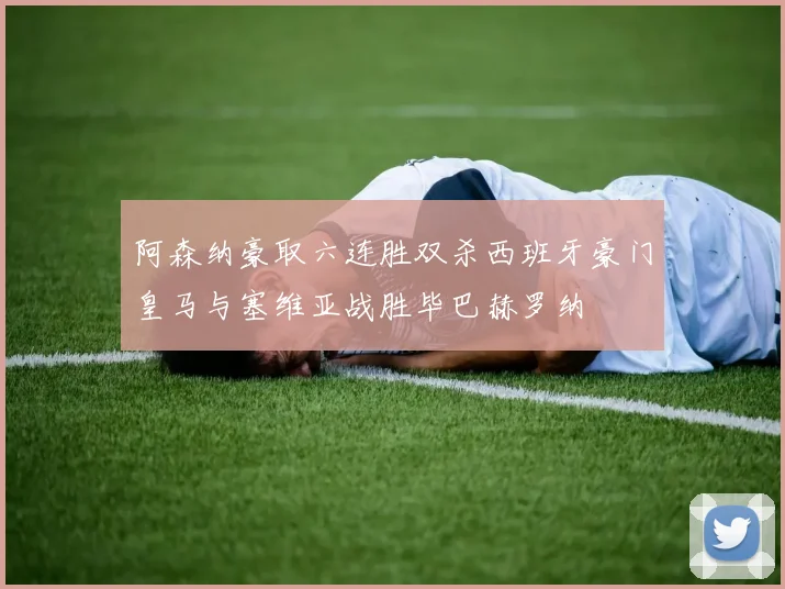 阿森纳豪取六连胜双杀西班牙豪门皇马与塞维亚战胜毕巴赫罗纳