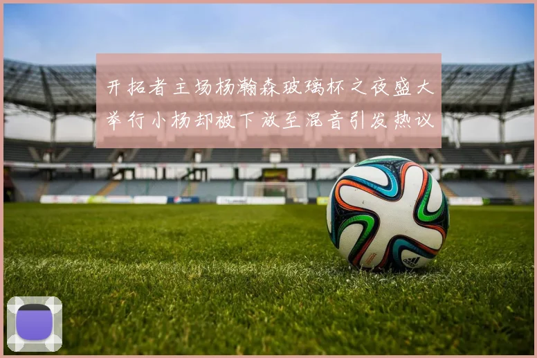 开拓者主场杨瀚森玻璃杯之夜盛大举行小杨却被下放至混音引发热议