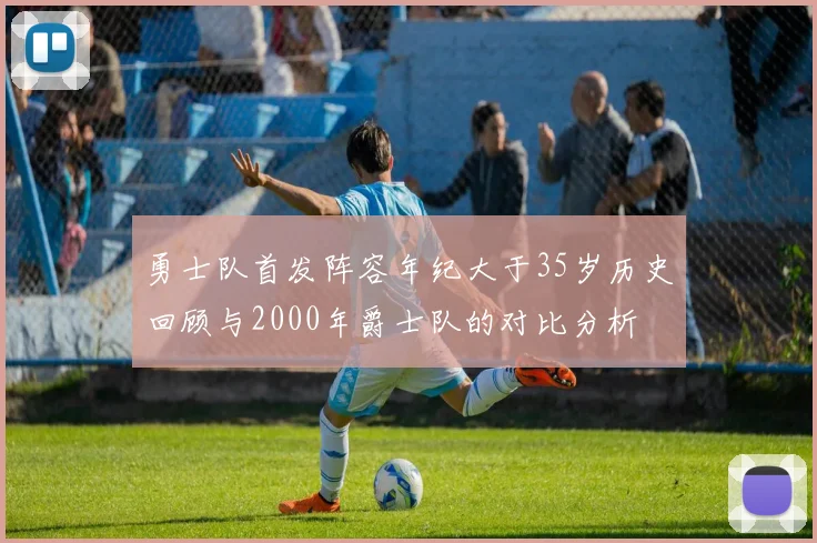 勇士队首发阵容年纪大于35岁历史回顾与2000年爵士队的对比分析