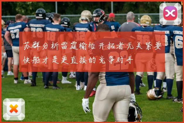 苏群分析雷霆输给开拓者无关紧要快船才是更直接的竞争对手
