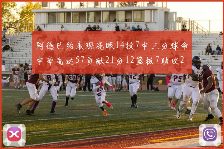 阿德巴约表现亮眼14投7中三分球命中率高达57贡献21分12篮板7助攻2抢断