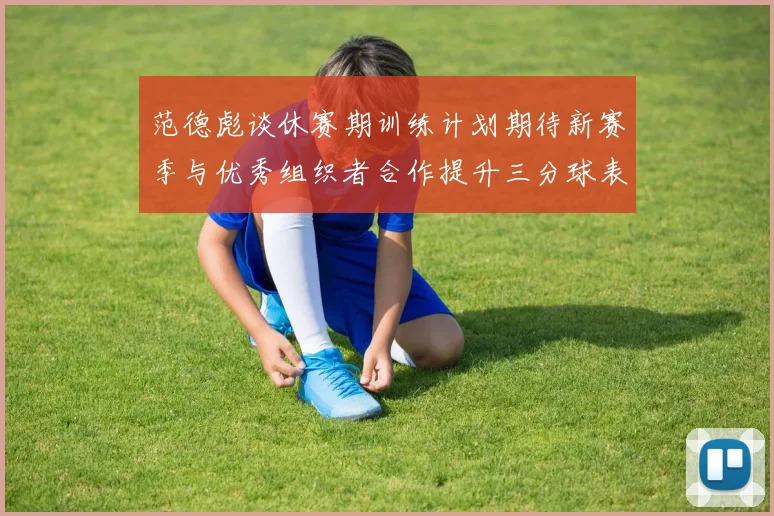 范德彪谈休赛期训练计划期待新赛季与优秀组织者合作提升三分球表现