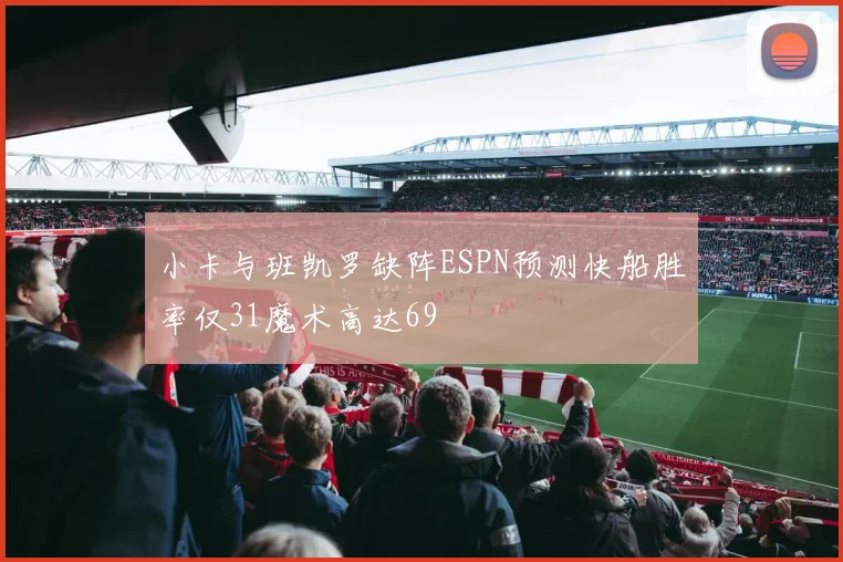 小卡与班凯罗缺阵ESPN预测快船胜率仅31魔术高达69