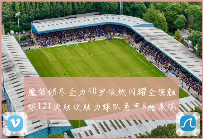 魔笛倾尽全力40岁依然闪耀全场触球121次助攻助力球队意甲8轮表现出色