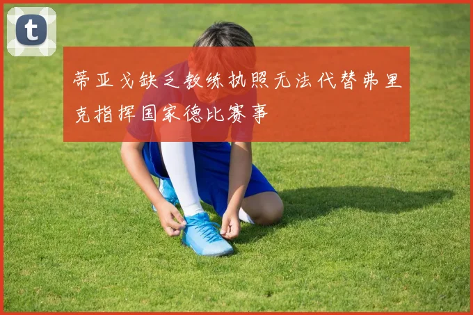 蒂亚戈缺乏教练执照无法代替弗里克指挥国家德比赛事